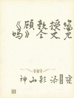 《顾教授您睡了吗》全文免费阅读