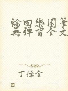 轮回乐园笔趣阁无弹窗全文阅读