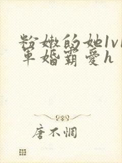 粉嫩的她1v1军婚霸爱h