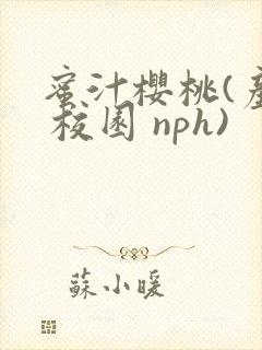 蜜汁樱桃(产乳 校园 nph)