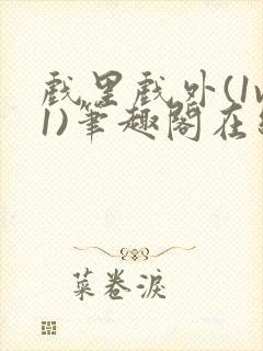 戏里戏外(1v1)笔趣阁在线阅读一叶孤舟