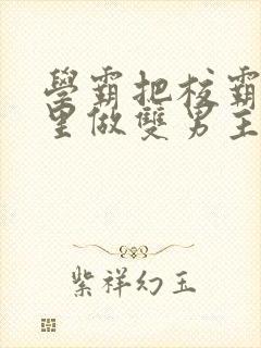 学霸把校霸往死里做双男主车