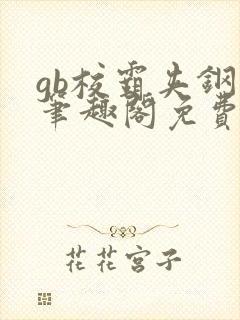 gb校霸夹钢笔笔趣阁免费的