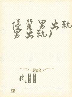 优质男出轨h(男出轨)