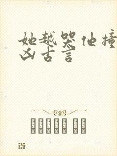 她越哭他撞得越凶古言