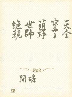 绝世萌宝天才娘亲帅炸了全文免费