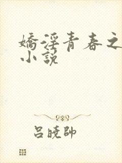 娇淫青春之放纵小说