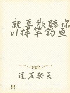 就喜欢听你叫1v1持竿钓鱼