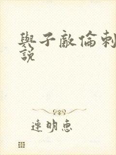 与子敌伦刺激小说