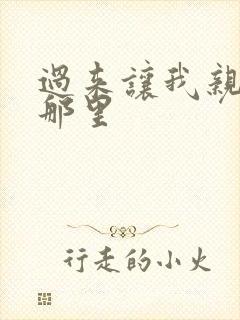 过来让我亲亲你那里