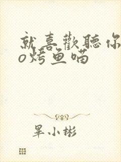 就喜欢听你叫po烤鱼喵