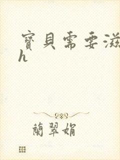 宝贝需要滋润了h