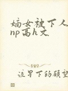 嫡女被下人凌虐np高h文