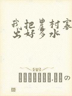 我把农村寡妇日出好多水