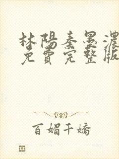 林阳秦墨浓小说免费完整版简介