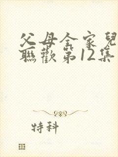 父母全家儿女大联欢第12集