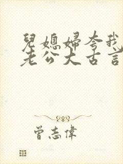 儿媳妇夸我比她老公大古言