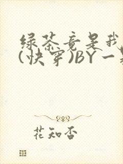 绿茶竟是我自己(快穿)BY一颗栗子