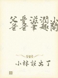 父爱滋润小芹和爸爸笔趣阁全文免费阅读小说