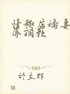 情趣店娇妻被屈辱调教