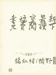 幸福宝最新章节免费阅读下载小说