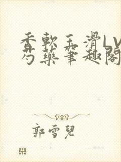 香软玉滑LVL芍药笔趣阁