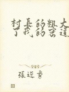 村长的粗大挺进了我的密道