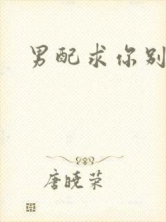 男配求你别黑化