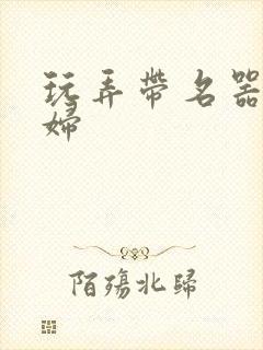 玩弄带名器的贵妇