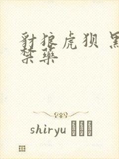 豺狼虎狈 黑色禁药