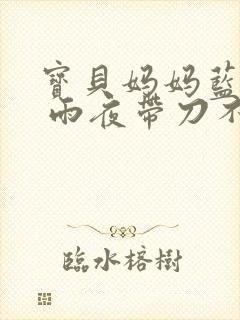 宝贝妈妈蓝菲菲 雨夜带刀不带伞