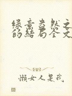 绿意盎然之小东的结局全文笔趣阁在线阅读