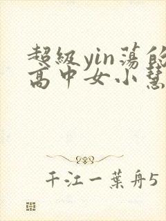 超级yin荡的高中女小慧