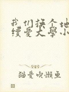 我们换个地方继续爱大学小说