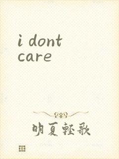 i dont care
