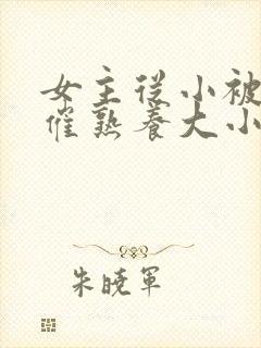 女主从小被秘药催熟养大小说