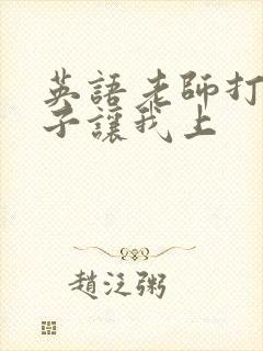 英语老师打开扣子让我上