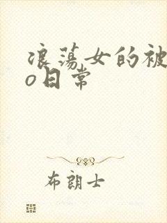 浪荡女的被cao日常