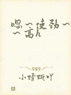 嗯～使劲～别停～高h