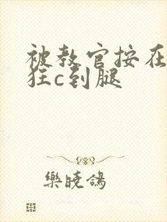 被教官按在寝室狂c到腿