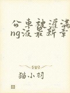 公车被灌满jing液最新章节