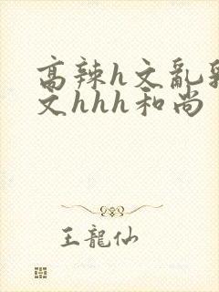 高辣h文乱乳h文hhh和尚