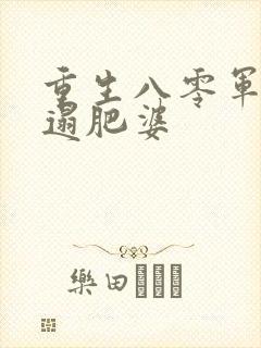 重生八零军嫂邋遢肥婆