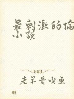 最刺激的伦子伦小说