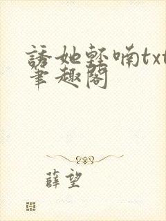 诱她轻喃txt笔趣阁