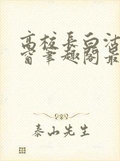 高校长白沽无弹窗笔趣阁最新章节