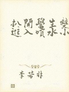 扒开学生双腿猛进入喷水小说