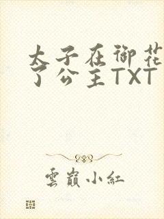 太子在御花园要了公主TXT