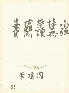 夹枪带棒小说免费阅读无弹窗笔趣