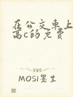 在公交车上弄到高c的免费